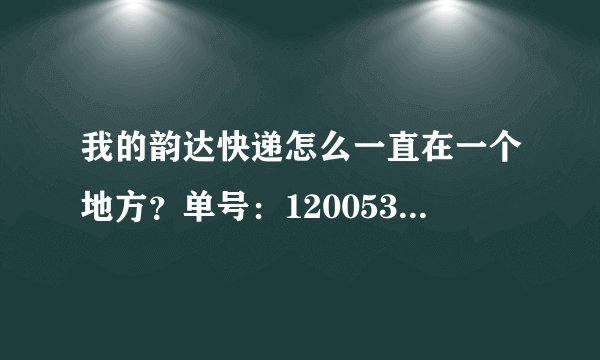 我的韵达快递怎么一直在一个地方？单号：1200531166503