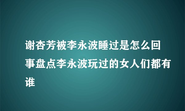 谢杏芳被李永波睡过是怎么回事盘点李永波玩过的女人们都有谁