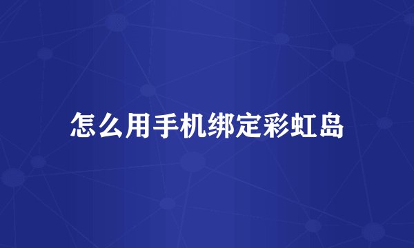 怎么用手机绑定彩虹岛