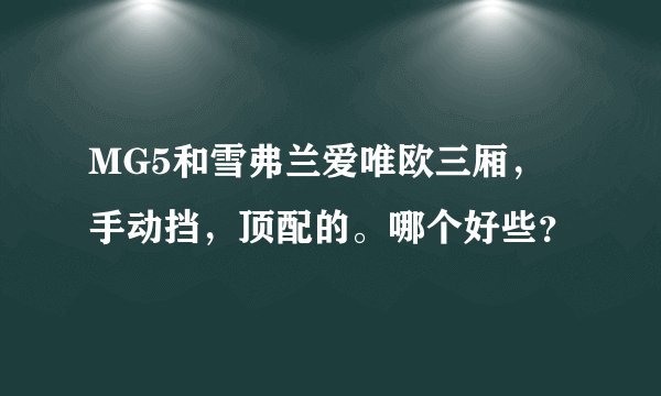MG5和雪弗兰爱唯欧三厢，手动挡，顶配的。哪个好些？