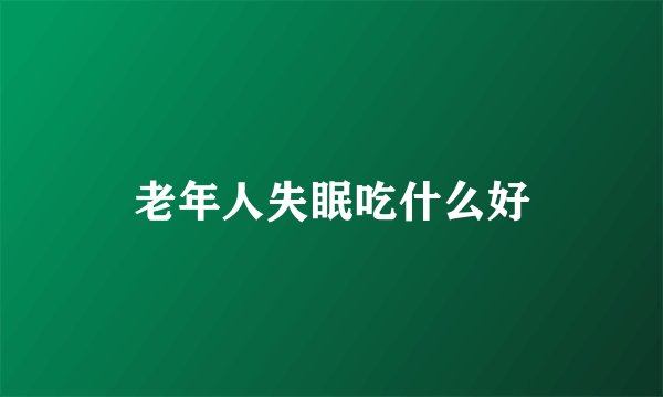 老年人失眠吃什么好