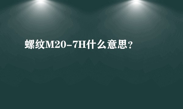 螺纹M20-7H什么意思？