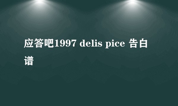 应答吧1997 delis pice 告白 谱