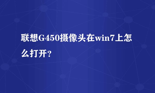 联想G450摄像头在win7上怎么打开？