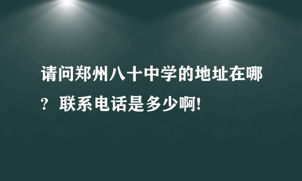 请问郑州八十中学的地址在哪?  联系电话是多少啊!