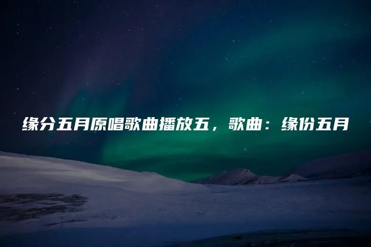 缘分五月原唱歌曲播放五，歌曲：缘份五月