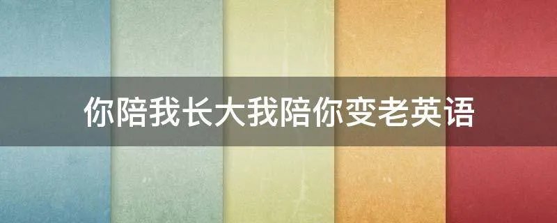 你陪我长大我陪你变老英语