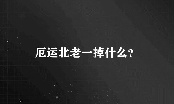 厄运北老一掉什么？