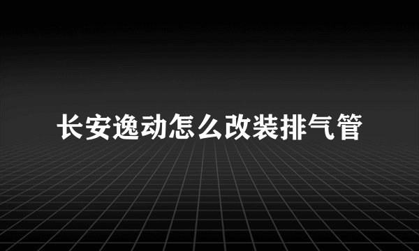 长安逸动怎么改装排气管