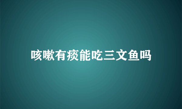 咳嗽有痰能吃三文鱼吗