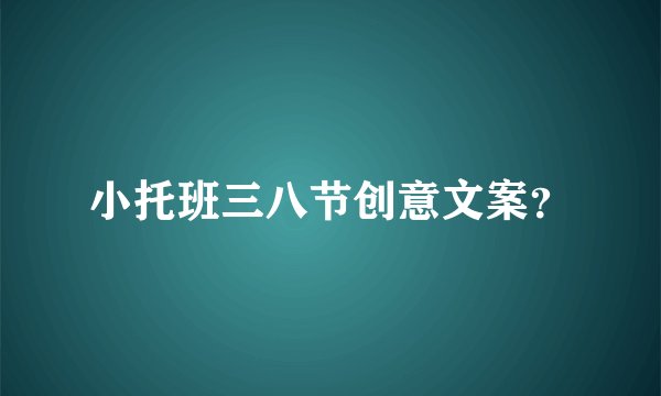 小托班三八节创意文案？