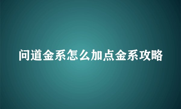 问道金系怎么加点金系攻略
