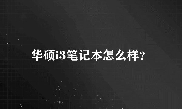 华硕i3笔记本怎么样？