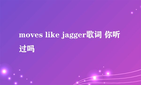 moves like jagger歌词 你听过吗