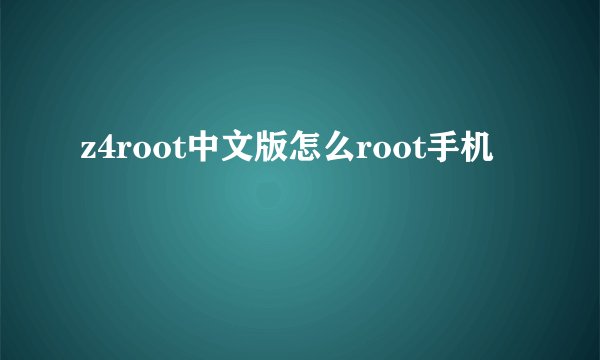 z4root中文版怎么root手机