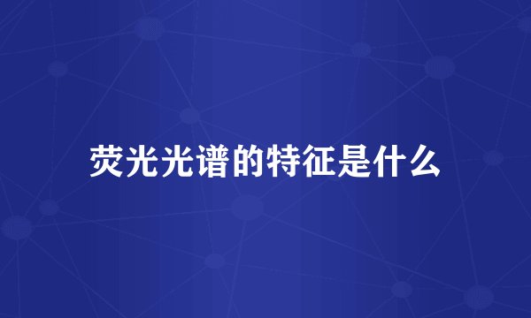 荧光光谱的特征是什么