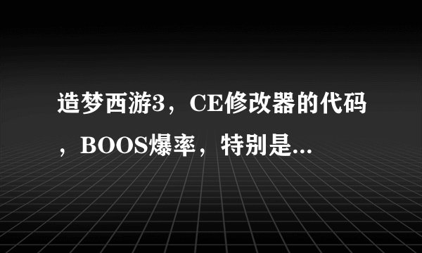 造梦西游3，CE修改器的代码，BOOS爆率，特别是珍珠爆率代码，副本BOOS爆率的代码，灵珠碎片爆率的代码...