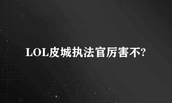 LOL皮城执法官厉害不?