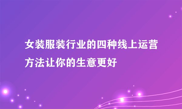 女装服装行业的四种线上运营方法让你的生意更好