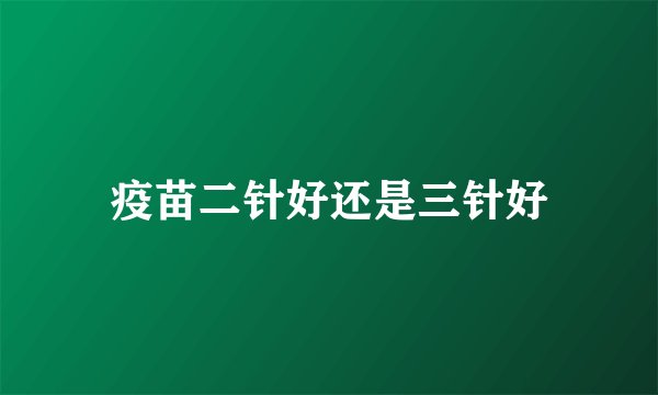 疫苗二针好还是三针好