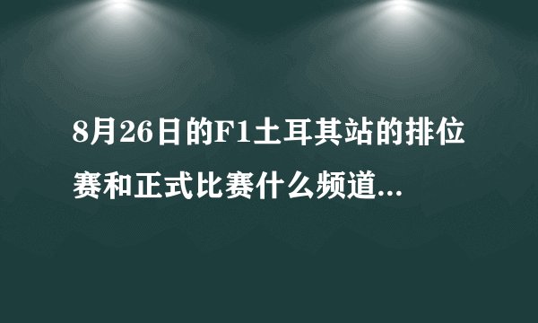 8月26日的F1土耳其站的排位赛和正式比赛什么频道什么时间直播额