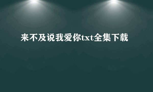 来不及说我爱你txt全集下载