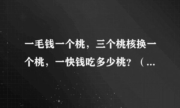 一毛钱一个桃，三个桃核换一个桃，一快钱吃多少桃？（此题非脑筋急转变）