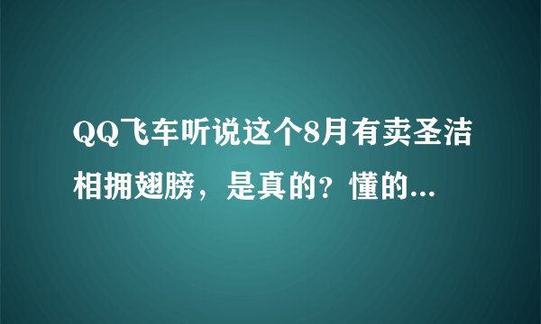 QQ飞车听说这个8月有卖圣洁相拥翅膀，是真的？懂的进来回答下！