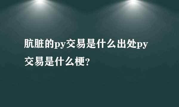 肮脏的py交易是什么出处py交易是什么梗？