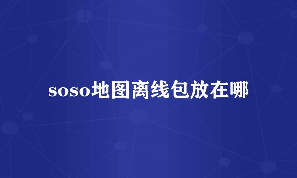 soso地图离线包放在哪