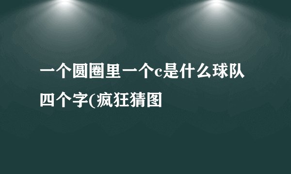 一个圆圈里一个c是什么球队四个字(疯狂猜图