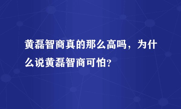 黄磊智商真的那么高吗，为什么说黄磊智商可怕？