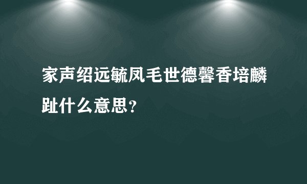 家声绍远毓凤毛世德馨香培麟趾什么意思？