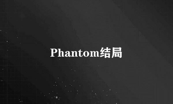 Phantom结局
