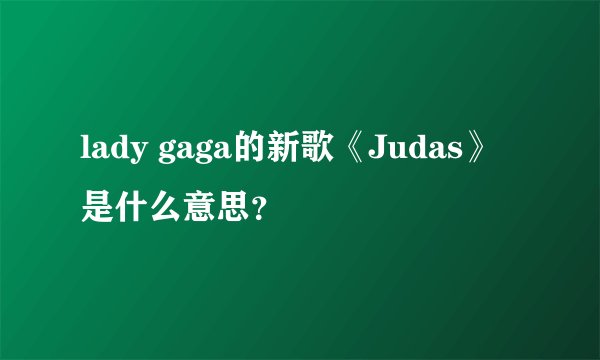 lady gaga的新歌《Judas》是什么意思？
