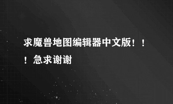 求魔兽地图编辑器中文版！！！急求谢谢