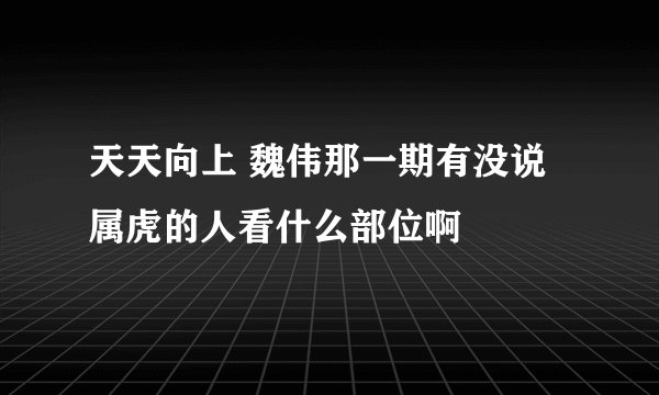 天天向上 魏伟那一期有没说属虎的人看什么部位啊