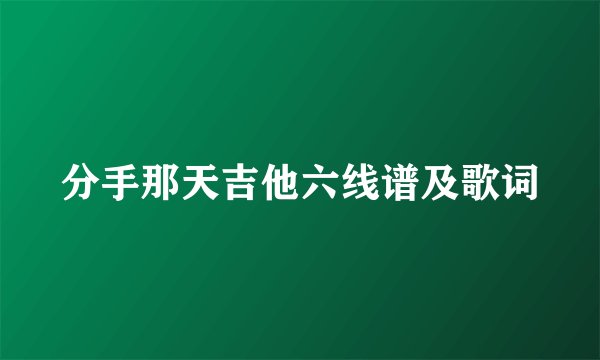分手那天吉他六线谱及歌词