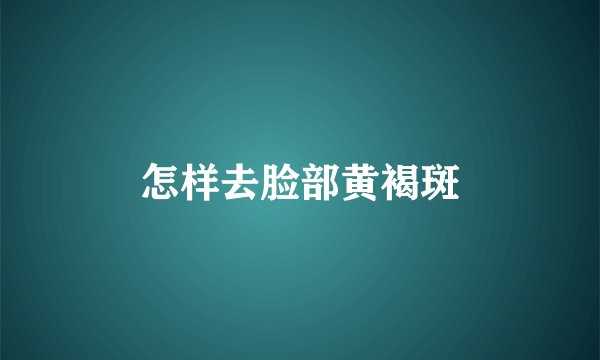 怎样去脸部黄褐斑