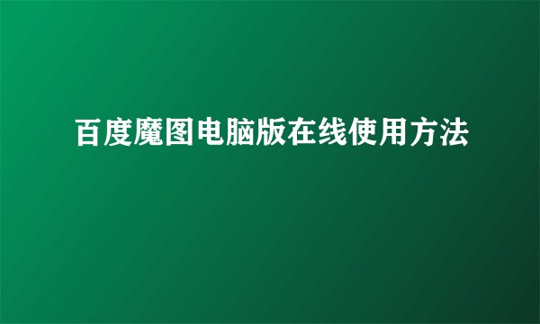 百度魔图电脑版在线使用方法