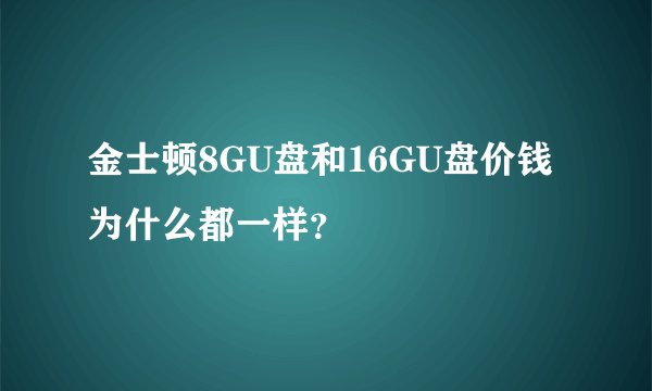 金士顿8GU盘和16GU盘价钱为什么都一样？