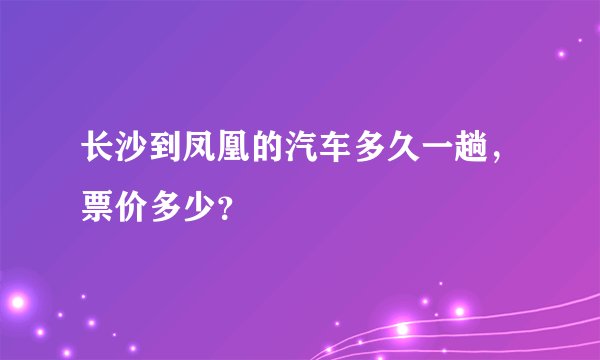 长沙到凤凰的汽车多久一趟，票价多少？
