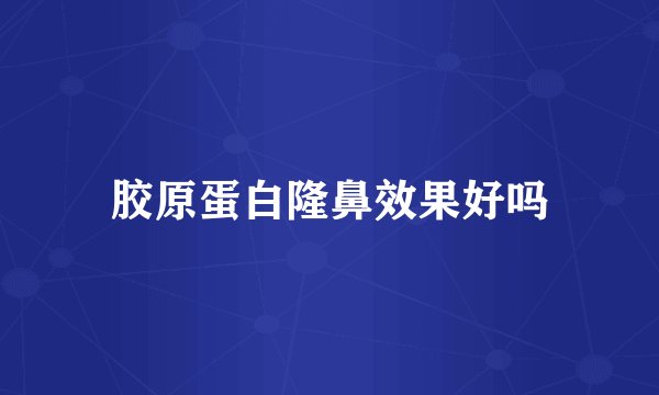 胶原蛋白隆鼻效果好吗