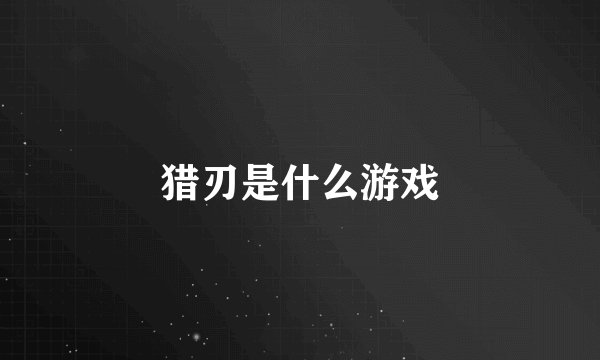 猎刃是什么游戏