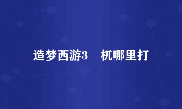 造梦西游3梼杌哪里打
