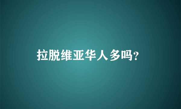 拉脱维亚华人多吗？