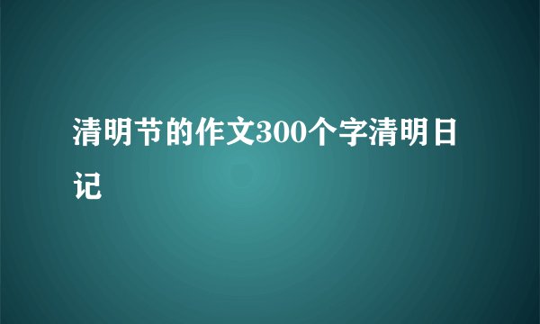 清明节的作文300个字清明日记