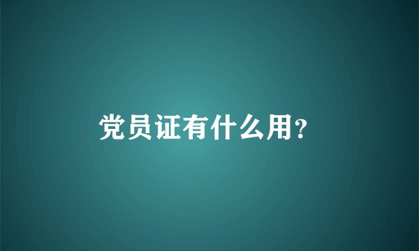 党员证有什么用？