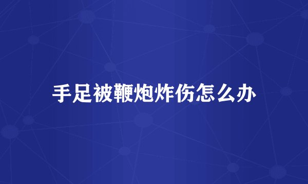 手足被鞭炮炸伤怎么办