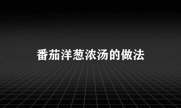 番茄洋葱浓汤的做法